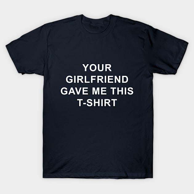 Your girlfriend gave me this tshirt T-Shirt by white.ink